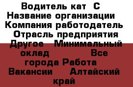 Водитель кат. С › Название организации ­ Компания-работодатель › Отрасль предприятия ­ Другое › Минимальный оклад ­ 27 000 - Все города Работа » Вакансии   . Алтайский край